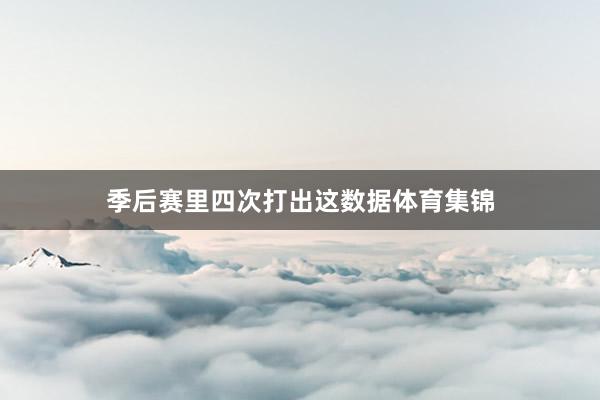 季后赛里四次打出这数据体育集锦