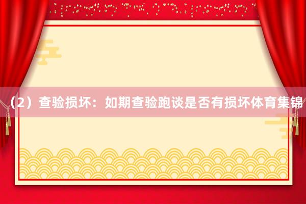 （2）查验损坏：如期查验跑谈是否有损坏体育集锦