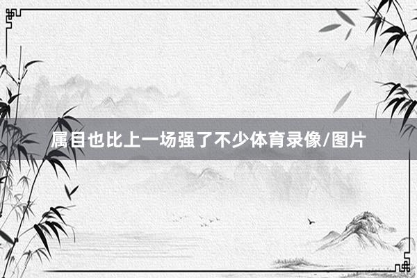 属目也比上一场强了不少体育录像/图片