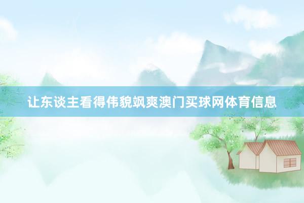 让东谈主看得伟貌飒爽澳门买球网体育信息