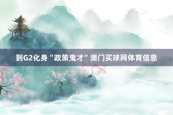 到G2化身“政策鬼才”澳门买球网体育信息