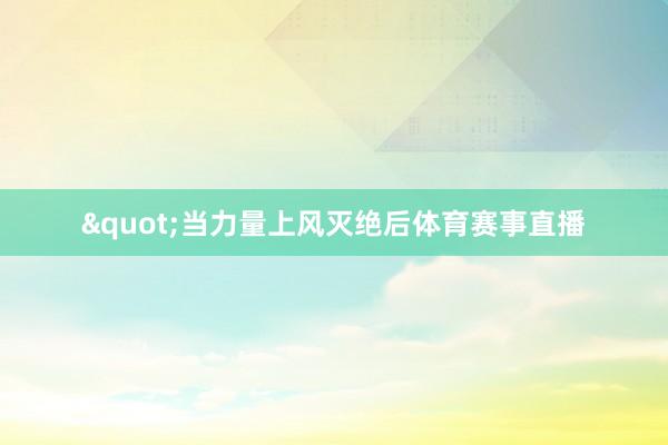 "当力量上风灭绝后体育赛事直播