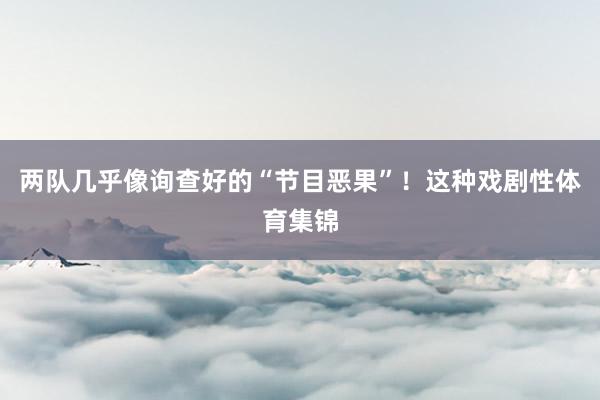 两队几乎像询查好的“节目恶果”!这种戏剧性体育集锦