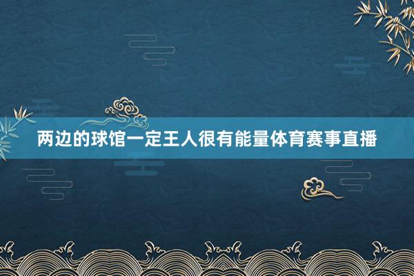 两边的球馆一定王人很有能量体育赛事直播