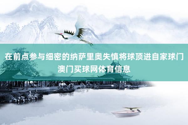 在前点参与细密的纳萨里奥失慎将球顶进自家球门澳门买球网体育信息