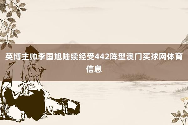 英博主帅李国旭陆续经受442阵型澳门买球网体育信息
