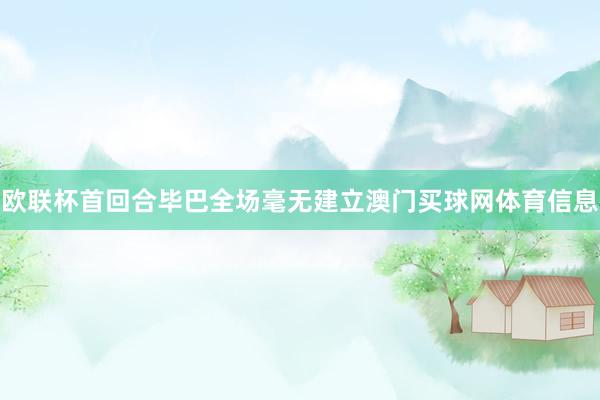 欧联杯首回合毕巴全场毫无建立澳门买球网体育信息