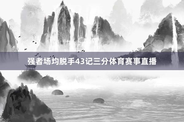强者场均脱手43记三分体育赛事直播