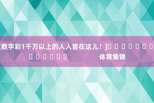 中过数字彩1千万以上的人人皆在这儿！]															                体育集锦