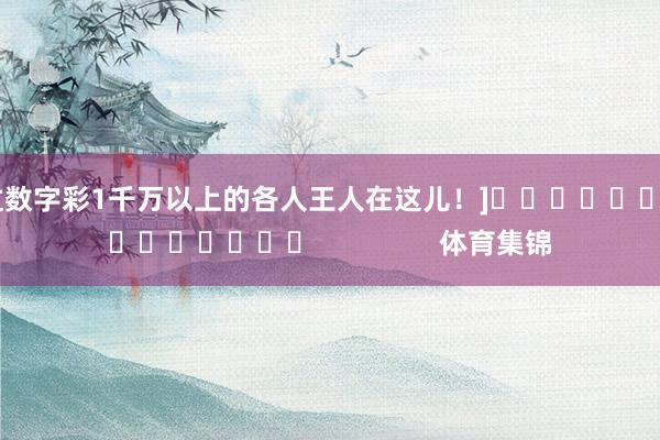 中过数字彩1千万以上的各人王人在这儿！]															                体育集锦