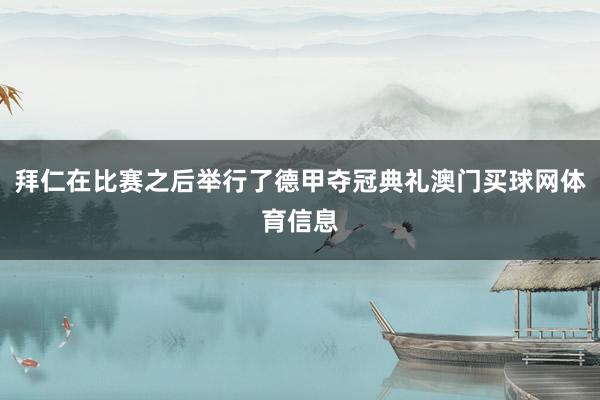 拜仁在比赛之后举行了德甲夺冠典礼澳门买球网体育信息