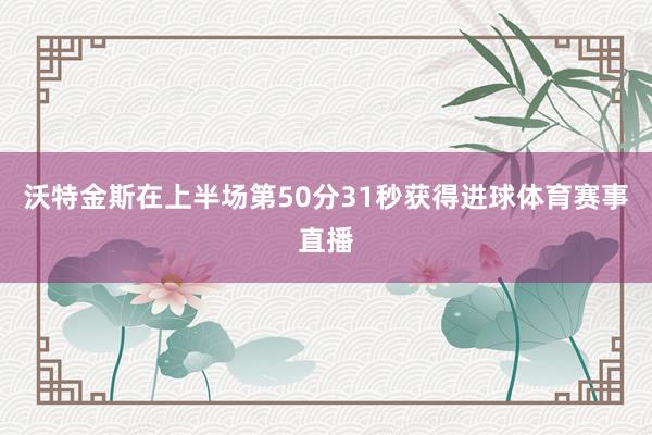沃特金斯在上半场第50分31秒获得进球体育赛事直播