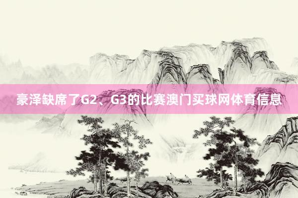 豪泽缺席了G2、G3的比赛澳门买球网体育信息