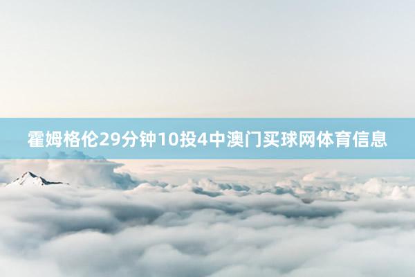 霍姆格伦29分钟10投4中澳门买球网体育信息