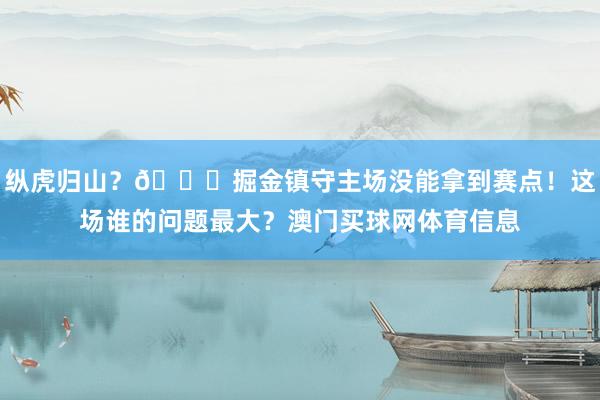 纵虎归山？😉掘金镇守主场没能拿到赛点！这场谁的问题最大？澳门买球网体育信息