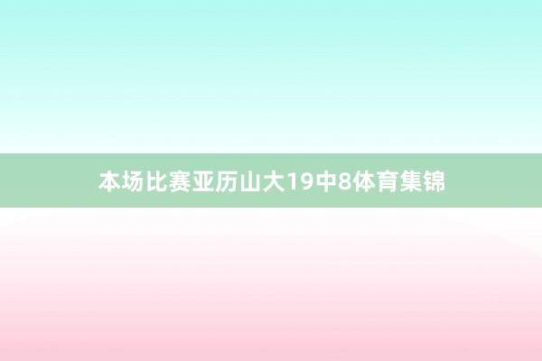 本场比赛亚历山大19中8体育集锦