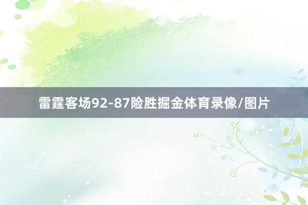 雷霆客场92-87险胜掘金体育录像/图片