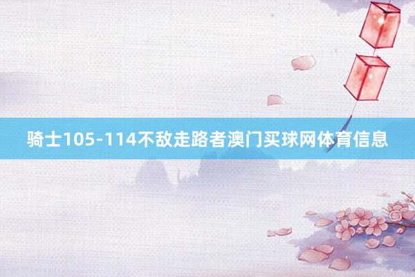 骑士105-114不敌走路者澳门买球网体育信息