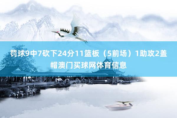罚球9中7砍下24分11篮板（5前场）1助攻2盖帽澳门买球网体育信息