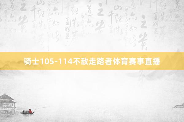 骑士105-114不敌走路者体育赛事直播