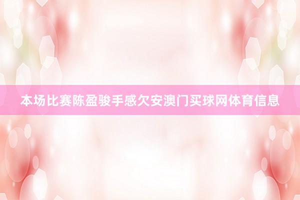 本场比赛陈盈骏手感欠安澳门买球网体育信息