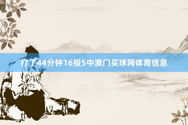 打了44分钟16投5中澳门买球网体育信息