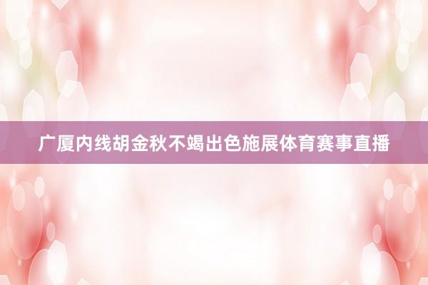 广厦内线胡金秋不竭出色施展体育赛事直播