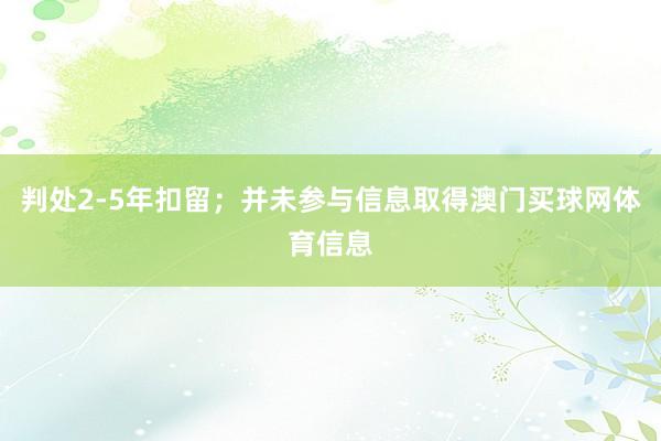 判处2-5年扣留；并未参与信息取得澳门买球网体育信息