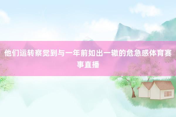 他们运转察觉到与一年前如出一辙的危急感体育赛事直播