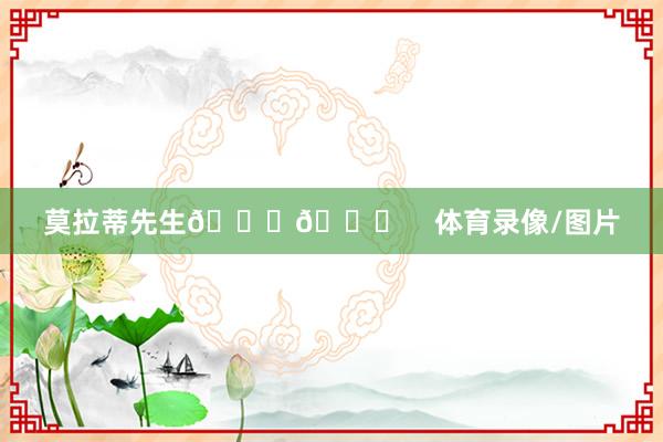莫拉蒂先生🎂🎉    体育录像/图片