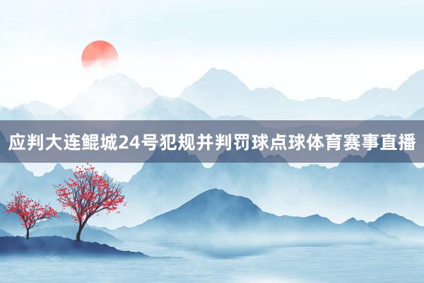 应判大连鲲城24号犯规并判罚球点球体育赛事直播