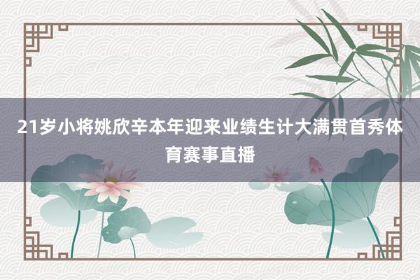21岁小将姚欣辛本年迎来业绩生计大满贯首秀体育赛事直播