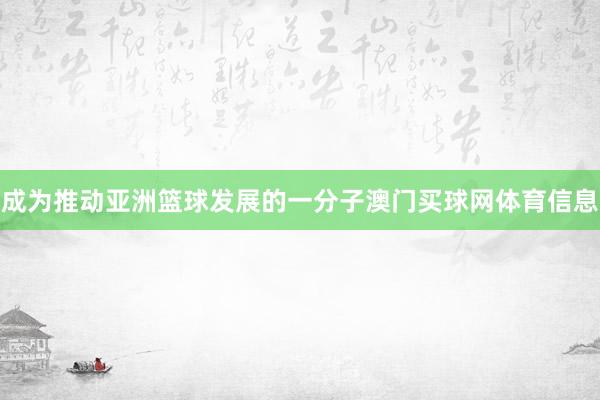 成为推动亚洲篮球发展的一分子澳门买球网体育信息