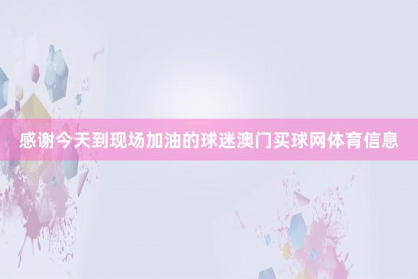 感谢今天到现场加油的球迷澳门买球网体育信息