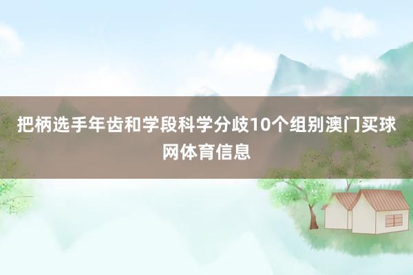 把柄选手年齿和学段科学分歧10个组别澳门买球网体育信息