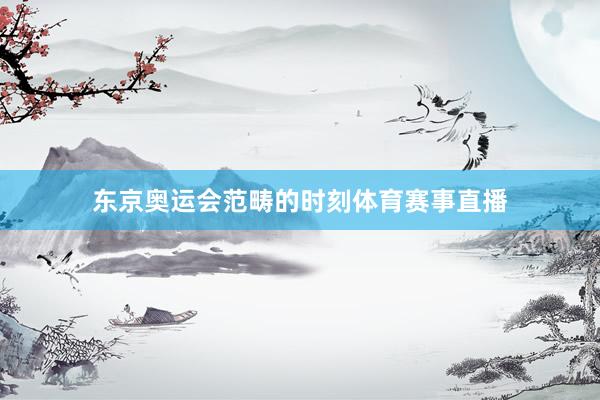 东京奥运会范畴的时刻体育赛事直播