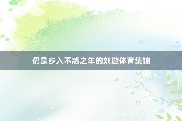 仍是步入不惑之年的刘璇体育集锦