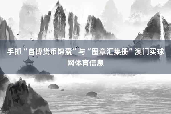 手抓“自博货币锦囊”与“图章汇集册”澳门买球网体育信息