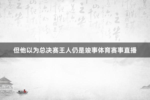 但他以为总决赛王人仍是竣事体育赛事直播