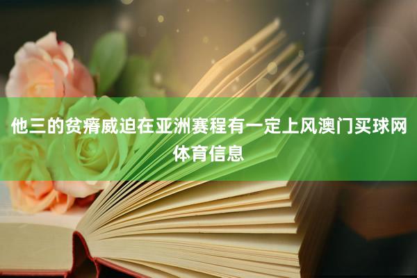 他三的贫瘠威迫在亚洲赛程有一定上风澳门买球网体育信息