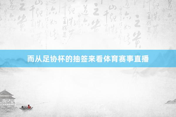 而从足协杯的抽签来看体育赛事直播