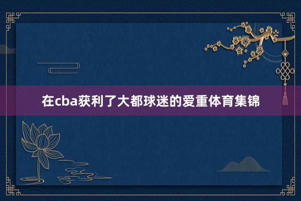 在cba获利了大都球迷的爱重体育集锦