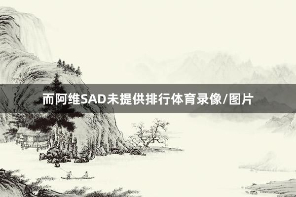 而阿维SAD未提供排行体育录像/图片