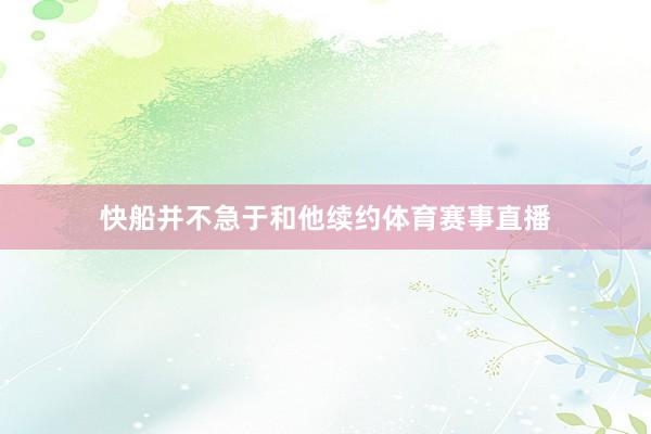 快船并不急于和他续约体育赛事直播
