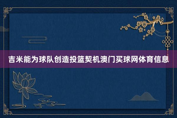 吉米能为球队创造投篮契机澳门买球网体育信息