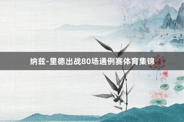 纳兹-里德出战80场通例赛体育集锦