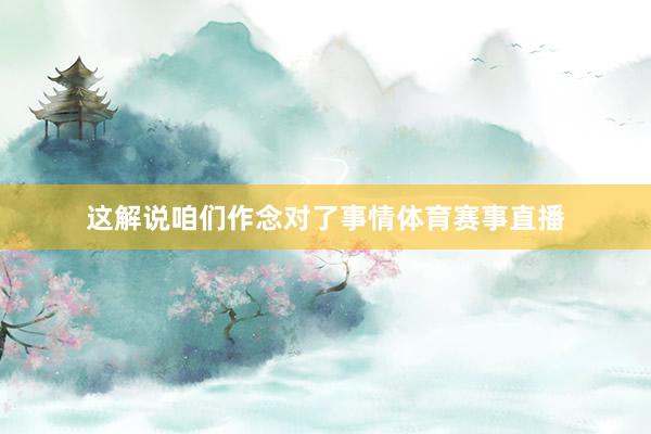 这解说咱们作念对了事情体育赛事直播