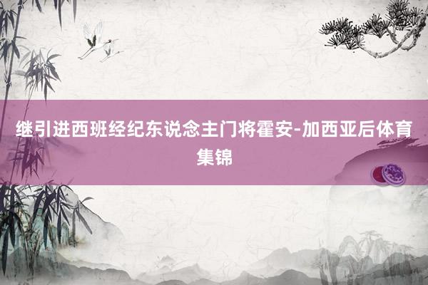 继引进西班经纪东说念主门将霍安-加西亚后体育集锦