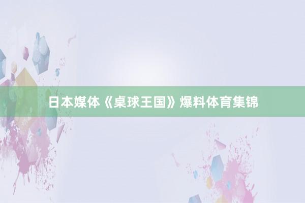 日本媒体《桌球王国》爆料体育集锦