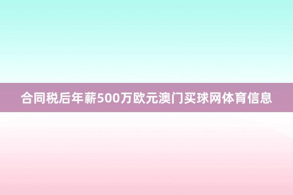 合同税后年薪500万欧元澳门买球网体育信息